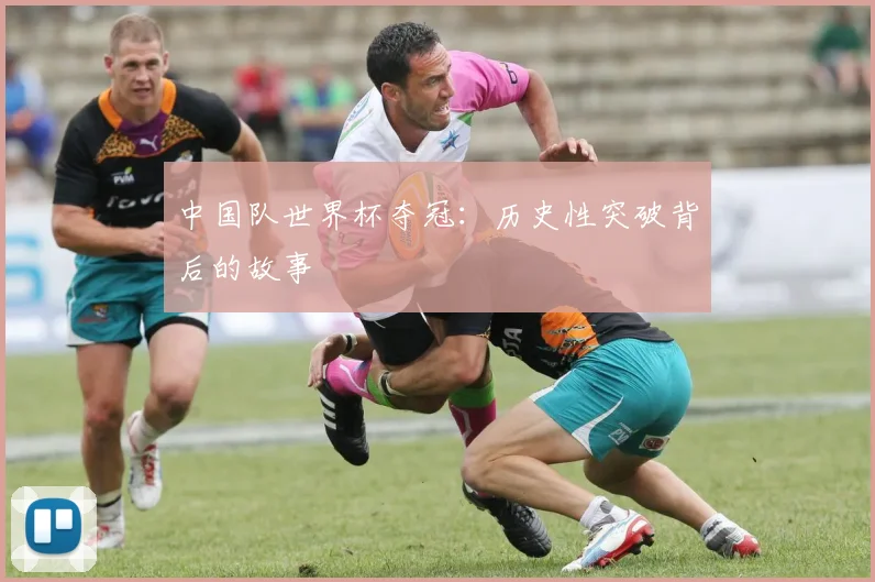 中国队世界杯夺冠：历史性突破背后的故事