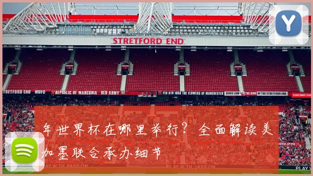 年世界杯在哪里举行？全面解读美加墨联合承办细节