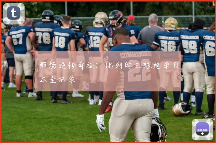 那场逆转奇迹：比利时三球绝杀日本全记录