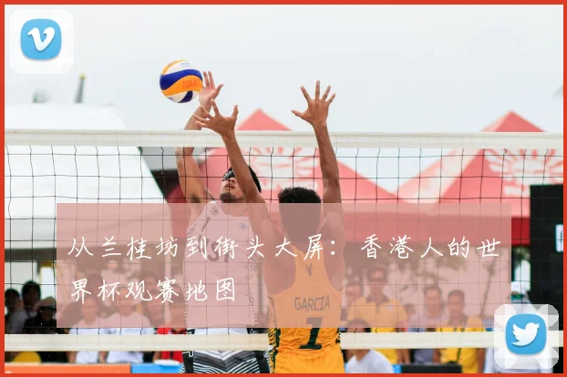 从兰桂坊到街头大屏：香港人的世界杯观赛地图