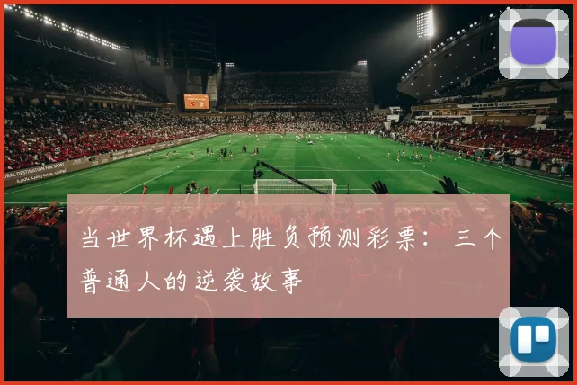 当世界杯遇上胜负预测彩票:三个普通人的逆袭故事