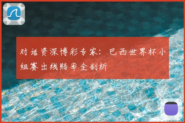 对话资深博彩专家：巴西世界杯小组赛出线赔率全剖析