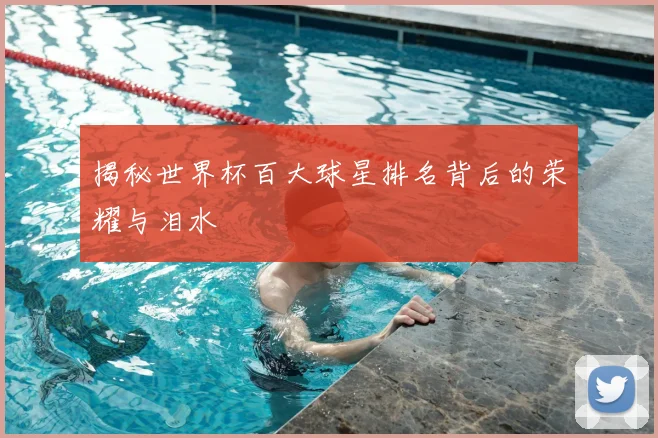 揭秘世界杯百大球星排名背后的荣耀与泪水