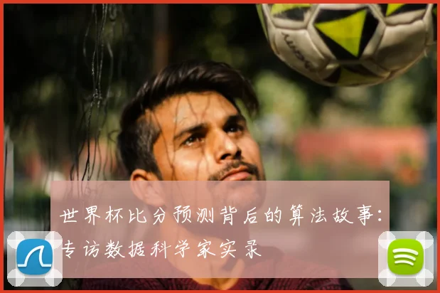 世界杯比分预测背后的算法故事:专访数据科学家实录