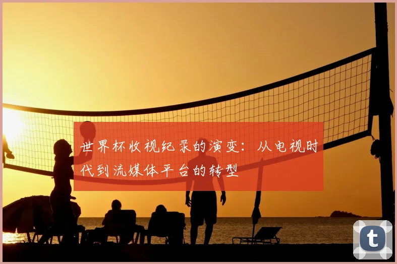 世界杯收视纪录的演变：从电视时代到流媒体平台的转型
