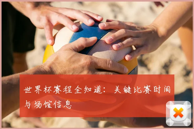 世界杯赛程全知道:关键比赛时间与场馆信息