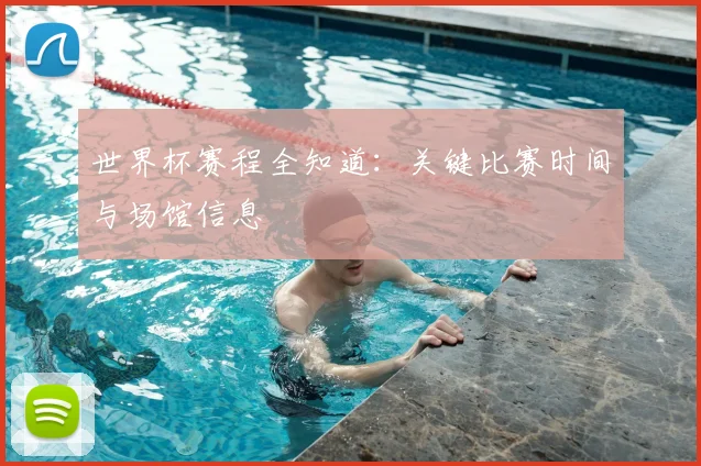 世界杯赛程全知道:关键比赛时间与场馆信息