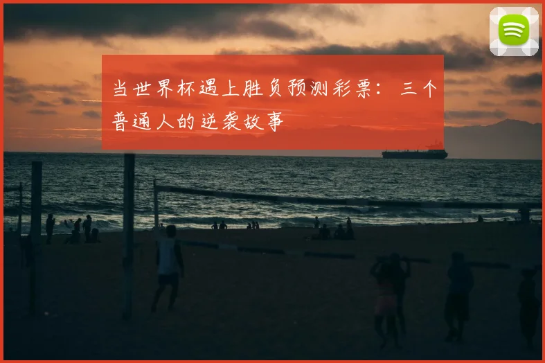 当世界杯遇上胜负预测彩票:三个普通人的逆袭故事